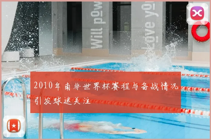 2010年南非世界杯赛程与备战情况引发球迷关注