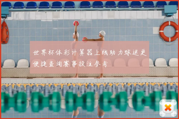 世界杯体彩计算器上线助力球迷更便捷查询赛事投注参考